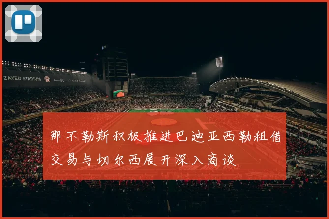 那不勒斯积极推进巴迪亚西勒租借交易与切尔西展开深入商谈
