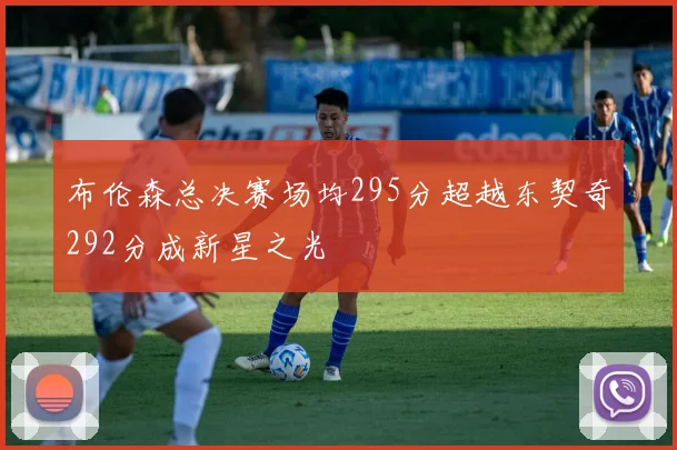布伦森总决赛场均295分超越东契奇292分成新星之光
