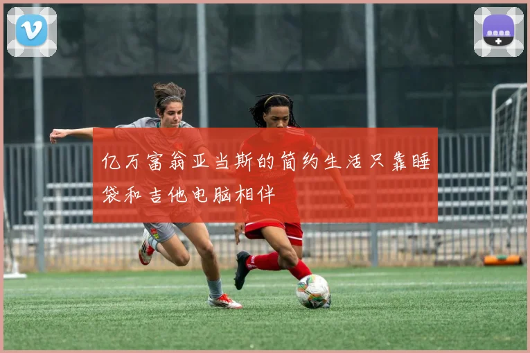 亿万富翁亚当斯的简约生活只靠睡袋和吉他电脑相伴