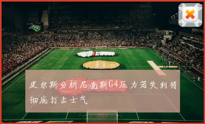皮尔斯分析尼克斯G4压力若失利将彻底打击士气