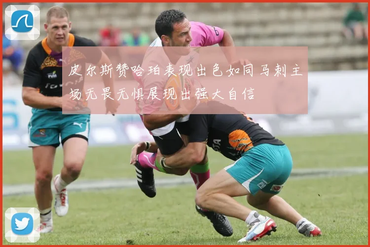 皮尔斯赞哈珀表现出色如同马刺主场无畏无惧展现出强大自信