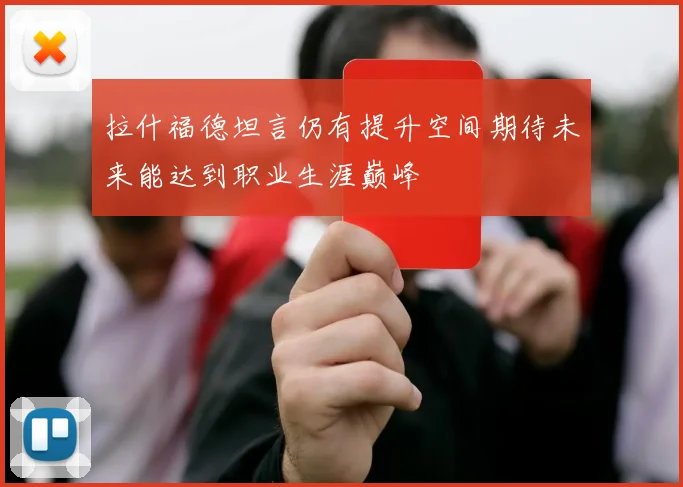 拉什福德坦言仍有提升空间期待未来能达到职业生涯巅峰
