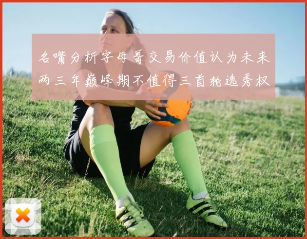 名嘴分析字母哥交易价值认为未来两三年巅峰期不值得三首轮选秀权