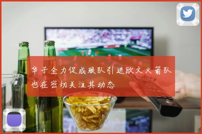 华子全力促成狼队引进欧文火箭队也在密切关注其动态