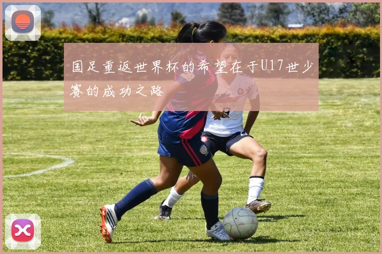 国足重返世界杯的希望在于U17世少赛的成功之路
