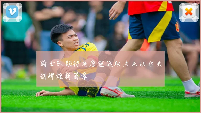 骑士队期待老詹重返助力米切尔共创辉煌新篇章